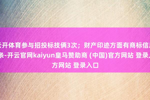 云开体育参与招投标技俩3次；财产印迹方面有商标信息29条-开云官网kaiyun皇马赞助商 (中国)官方网站 登录入口