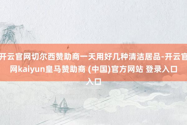 开云官网切尔西赞助商一天用好几种清洁居品-开云官网kaiyu