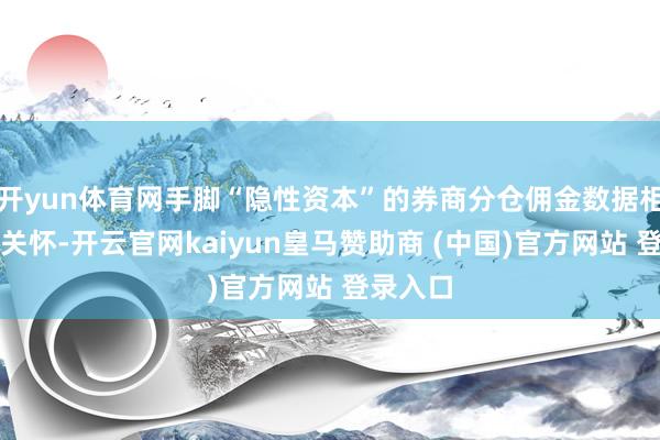 开yun体育网手脚“隐性资本”的券商分仓佣金数据相等值得关怀
