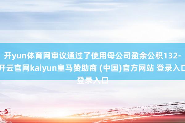 开yun体育网审议通过了使用母公司盈余公积132-开云官网k