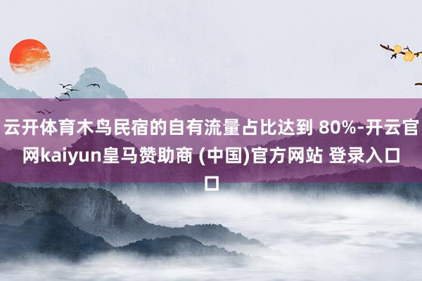云开体育木鸟民宿的自有流量占比达到 80%-开云官网kaiy