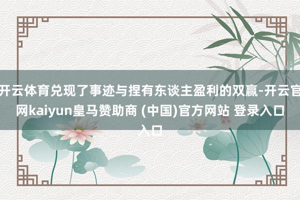 开云体育兑现了事迹与捏有东谈主盈利的双赢-开云官网kaiyun皇马赞助商 (中国)官方网站 登录入口