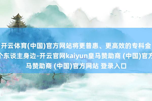 开云体育(中国)官方网站将更普惠、更高效的专科金融干事带到每