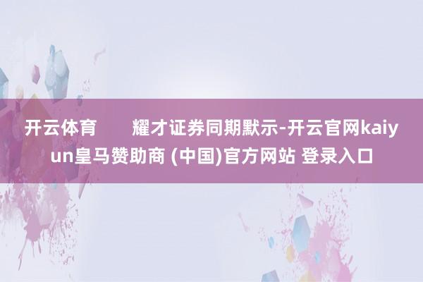 开云体育       耀才证券同期默示-开云官网kaiyun皇马赞助商 (中国)官方网站 登录入口