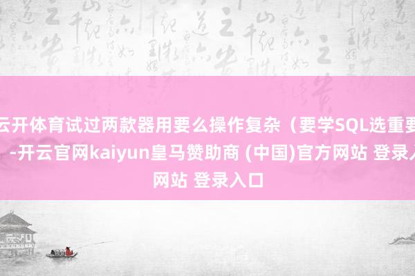 云开体育试过两款器用要么操作复杂（要学SQL选重要词）-开云官网kaiyun皇马赞助商 (中国)官方网站 登录入口