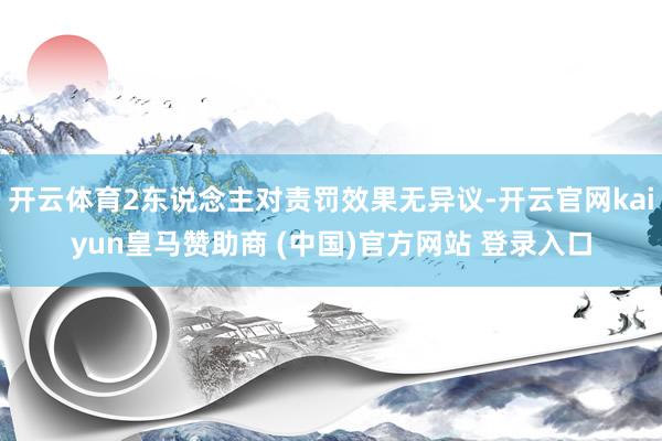 开云体育2东说念主对责罚效果无异议-开云官网kaiyun皇马赞助商 (中国)官方网站 登录入口