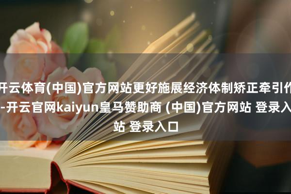开云体育(中国)官方网站更好施展经济体制矫正牵引作用-开云官