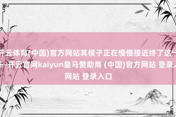 开云体育(中国)官方网站其模子正在慢慢接近终了这一材干-开云