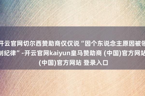 开云官网切尔西赞助商仅仅说“因个东说念主原因被领受刑事强制纪